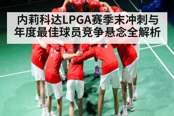 内莉科达LPGA赛季末冲刺与年度最佳球员竞争悬念全解析