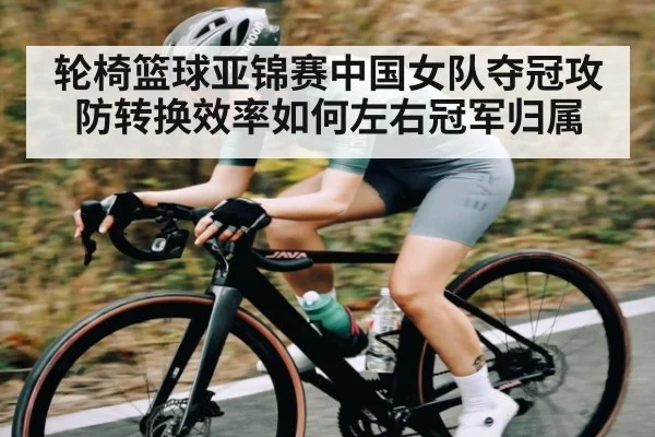轮椅篮球亚锦赛中国女队夺冠攻防转换效率如何左右冠军归属