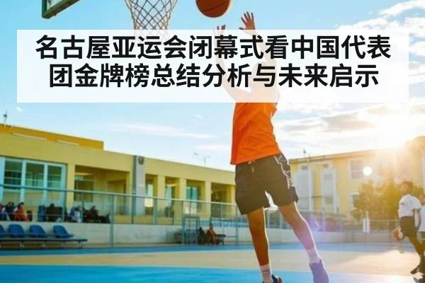 名古屋亚运会闭幕式看中国代表团金牌榜总结分析与未来启示